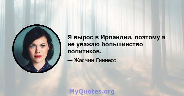 Я вырос в Ирландии, поэтому я не уважаю большинство политиков.