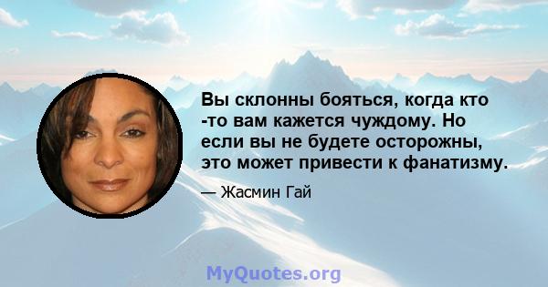 Вы склонны бояться, когда кто -то вам кажется чуждому. Но если вы не будете осторожны, это может привести к фанатизму.