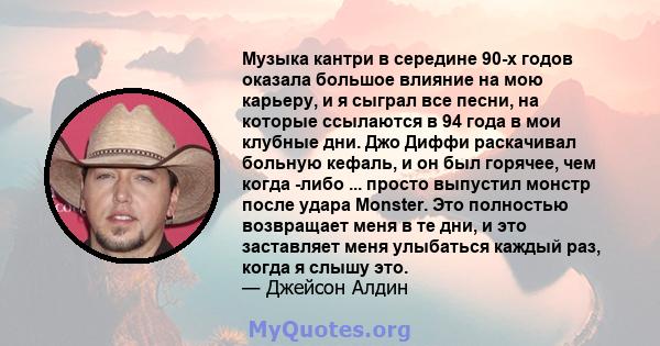 Музыка кантри в середине 90-х годов оказала большое влияние на мою карьеру, и я сыграл все песни, на которые ссылаются в 94 года в мои клубные дни. Джо Диффи раскачивал больную кефаль, и он был горячее, чем когда -либо