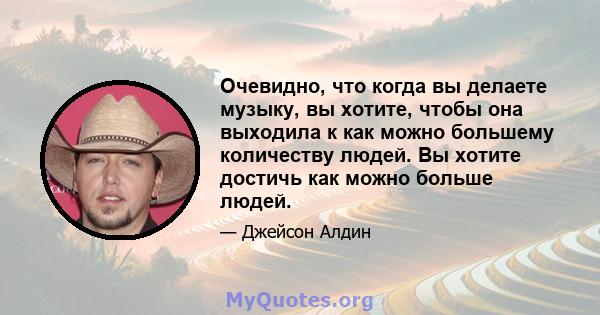 Очевидно, что когда вы делаете музыку, вы хотите, чтобы она выходила к как можно большему количеству людей. Вы хотите достичь как можно больше людей.