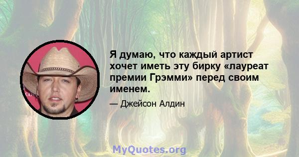 Я думаю, что каждый артист хочет иметь эту бирку «лауреат премии Грэмми» перед своим именем.