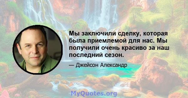 Мы заключили сделку, которая была приемлемой для нас. Мы получили очень красиво за наш последний сезон.