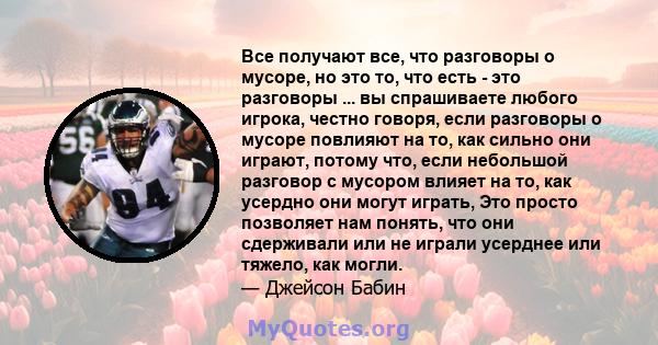 Все получают все, что разговоры о мусоре, но это то, что есть - это разговоры ... вы спрашиваете любого игрока, честно говоря, если разговоры о мусоре повлияют на то, как сильно они играют, потому что, если небольшой