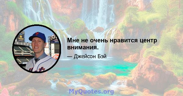 Мне не очень нравится центр внимания.