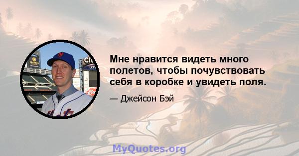 Мне нравится видеть много полетов, чтобы почувствовать себя в коробке и увидеть поля.