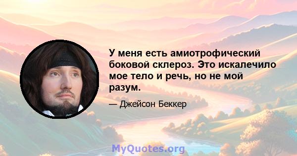 У меня есть амиотрофический боковой склероз. Это искалечило мое тело и речь, но не мой разум.