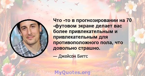 Что -то в прогнозировании на 70 -футовом экране делает вас более привлекательным и привлекательным для противоположного пола, что довольно страшно.