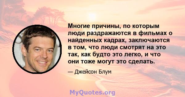 Многие причины, по которым люди раздражаются в фильмах о найденных кадрах, заключаются в том, что люди смотрят на это так, как будто это легко, и что они тоже могут это сделать.