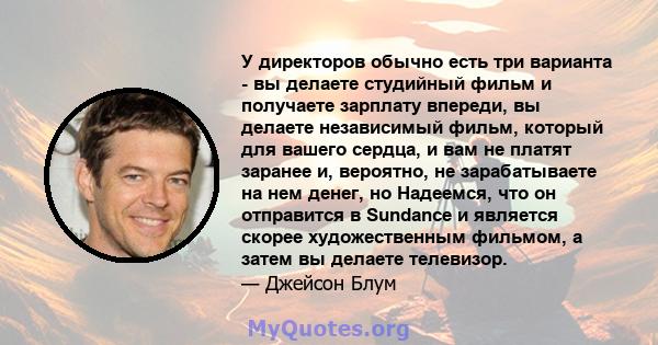 У директоров обычно есть три варианта - вы делаете студийный фильм и получаете зарплату впереди, вы делаете независимый фильм, который для вашего сердца, и вам не платят заранее и, вероятно, не зарабатываете на нем