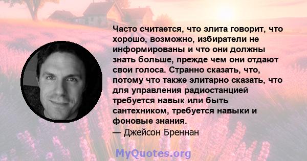 Часто считается, что элита говорит, что хорошо, возможно, избиратели не информированы и что они должны знать больше, прежде чем они отдают свои голоса. Странно сказать, что, потому что также элитарно сказать, что для