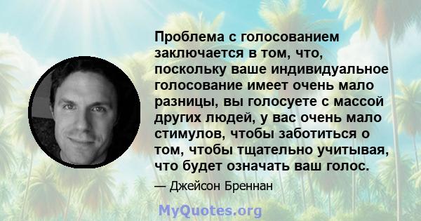 Проблема с голосованием заключается в том, что, поскольку ваше индивидуальное голосование имеет очень мало разницы, вы голосуете с массой других людей, у вас очень мало стимулов, чтобы заботиться о том, чтобы тщательно