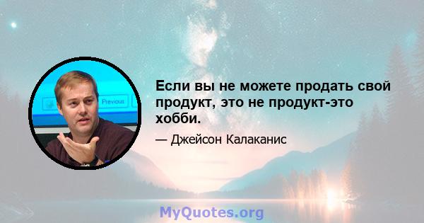 Если вы не можете продать свой продукт, это не продукт-это хобби.