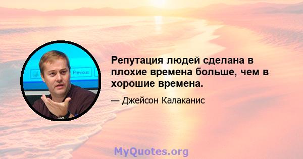 Репутация людей сделана в плохие времена больше, чем в хорошие времена.