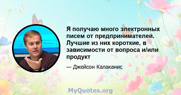 Я получаю много электронных писем от предпринимателей. Лучшие из них короткие, в зависимости от вопроса и/или продукт