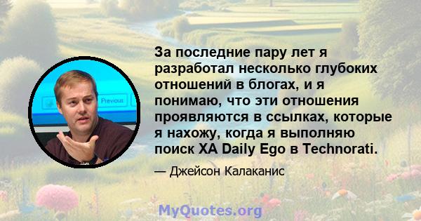 За последние пару лет я разработал несколько глубоких отношений в блогах, и я понимаю, что эти отношения проявляются в ссылках, которые я нахожу, когда я выполняю поиск XA Daily Ego в Technorati.