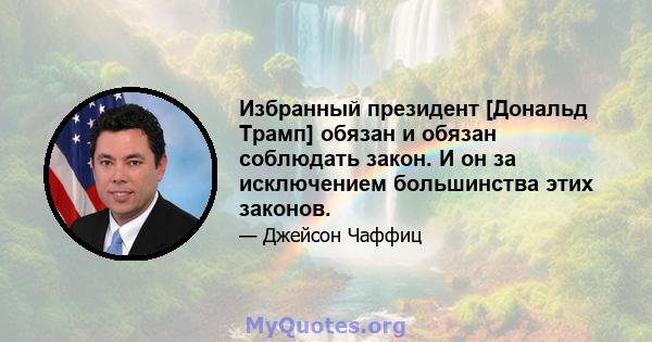 Избранный президент [Дональд Трамп] обязан и обязан соблюдать закон. И он за исключением большинства этих законов.