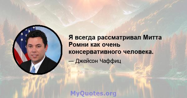 Я всегда рассматривал Митта Ромни как очень консервативного человека.