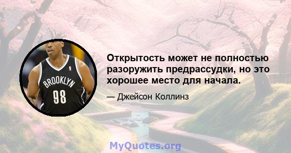 Открытость может не полностью разоружить предрассудки, но это хорошее место для начала.