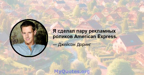 Я сделал пару рекламных роликов American Express.