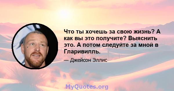 Что ты хочешь за свою жизнь? А как вы это получите? Выяснить это. А потом следуйте за мной в Гларивилль.