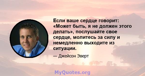 Если ваше сердце говорит: «Может быть, я не должен этого делать», послушайте свое сердце, молитесь за силу и немедленно выходите из ситуации.