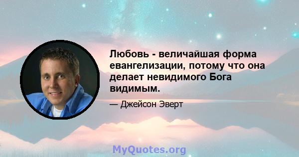 Любовь - величайшая форма евангелизации, потому что она делает невидимого Бога видимым.