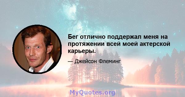 Бег отлично поддержал меня на протяжении всей моей актерской карьеры.