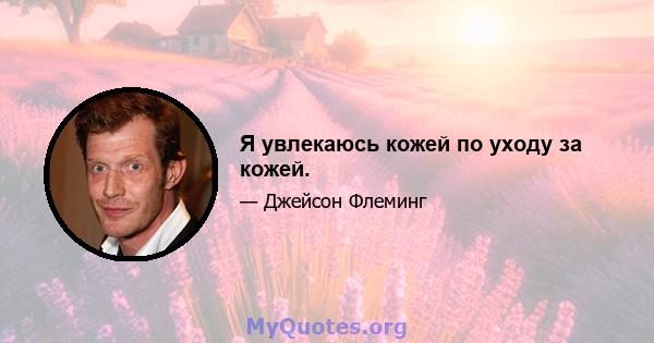 Я увлекаюсь кожей по уходу за кожей.