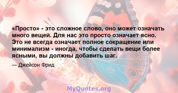 «Просто» - это сложное слово, оно может означать много вещей. Для нас это просто означает ясно. Это не всегда означает полное сокращение или минимализм - иногда, чтобы сделать вещи более ясными, вы должны добавить шаг.