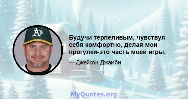 Будучи терпеливым, чувствуя себя комфортно, делая мои прогулки-это часть моей игры.