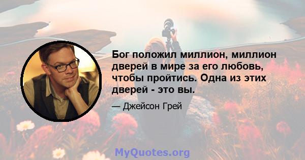 Бог положил миллион, миллион дверей в мире за его любовь, чтобы пройтись. Одна из этих дверей - это вы.