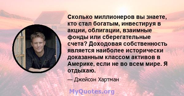 Сколько миллионеров вы знаете, кто стал богатым, инвестируя в акции, облигации, взаимные фонды или сберегательные счета? Доходовая собственность является наиболее исторически доказанным классом активов в Америке, если