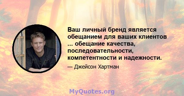 Ваш личный бренд является обещанием для ваших клиентов ... обещание качества, последовательности, компетентности и надежности.