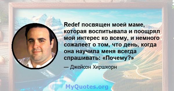 Redef посвящен моей маме, которая воспитывала и поощрял мой интерес ко всему, и немного сожалеет о том, что день, когда она научила меня всегда спрашивать: «Почему?»