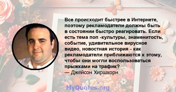 Все происходит быстрее в Интернете, поэтому рекламодатели должны быть в состоянии быстро реагировать. Если есть тема поп -культуры, знаменитость, событие, удивительное вирусное видео, новостная история - как