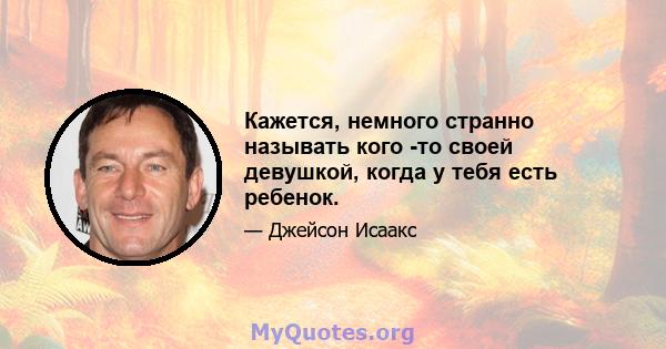 Кажется, немного странно называть кого -то своей девушкой, когда у тебя есть ребенок.