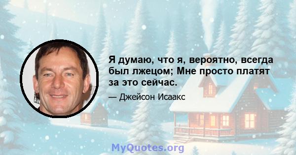 Я думаю, что я, вероятно, всегда был лжецом; Мне просто платят за это сейчас.