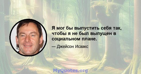 Я мог бы выпустить себя так, чтобы я не был выпущен в социальном плане.