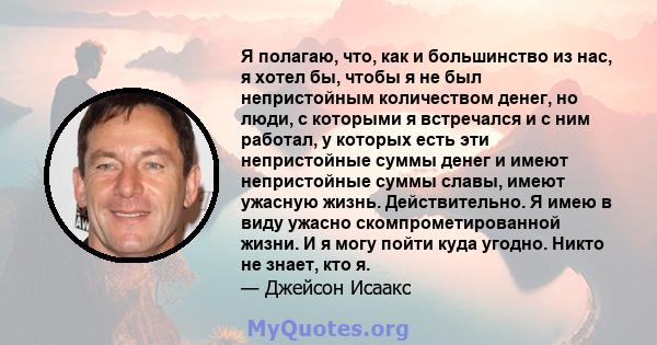 Я полагаю, что, как и большинство из нас, я хотел бы, чтобы я не был непристойным количеством денег, но люди, с которыми я встречался и с ним работал, у которых есть эти непристойные суммы денег и имеют непристойные