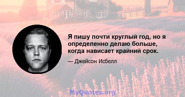 Я пишу почти круглый год, но я определенно делаю больше, когда нависает крайний срок.