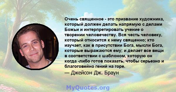 Очень священное - это призвание художника, который должен делать напрямую с делами Божьи и интерпретировать учение о творении человечеству. Вся честь человеку, который относится к нему священно; кто изучает, как в