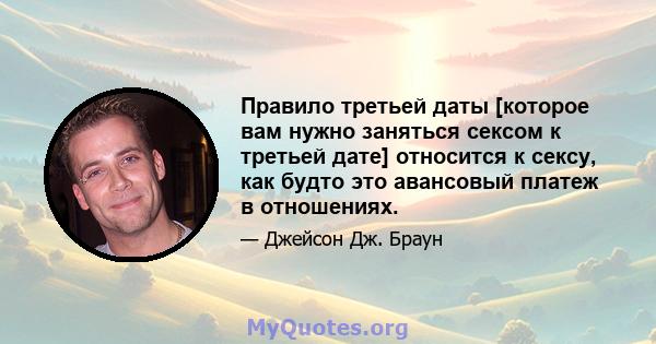 Правило третьей даты [которое вам нужно заняться сексом к третьей дате] относится к сексу, как будто это авансовый платеж в отношениях.