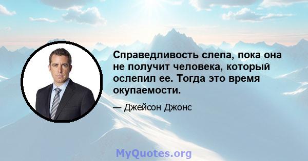 Справедливость слепа, пока она не получит человека, который ослепил ее. Тогда это время окупаемости.