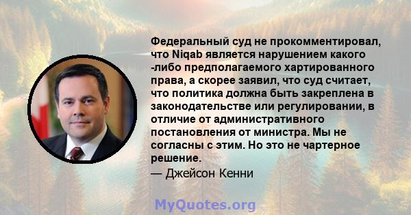 Федеральный суд не прокомментировал, что Niqab является нарушением какого -либо предполагаемого хартированного права, а скорее заявил, что суд считает, что политика должна быть закреплена в законодательстве или