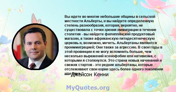 Вы идете во многие небольшие общины в сельской местности Альберты, и вы найдете определенную степень разнообразия, которая, вероятно, не существовала с точки зрения иммиграции в течение столетия - вы найдете