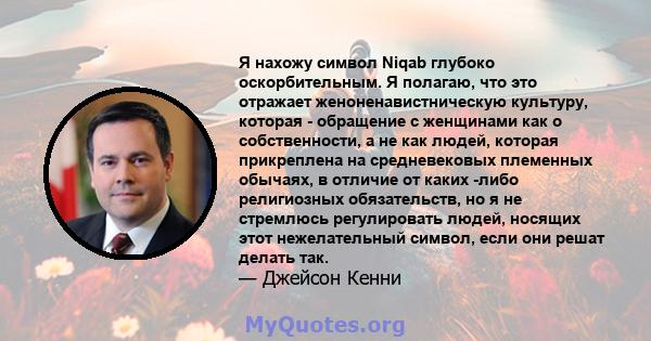 Я нахожу символ Niqab глубоко оскорбительным. Я полагаю, что это отражает женоненавистническую культуру, которая - обращение с женщинами как о собственности, а не как людей, которая прикреплена на средневековых