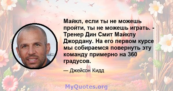 Майкл, если ты не можешь пройти, ты не можешь играть. - Тренер Дин Смит Майклу Джордану. На его первом курсе мы собираемся повернуть эту команду примерно на 360 градусов.