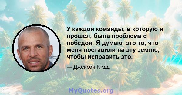 У каждой команды, в которую я прошел, была проблема с победой. Я думаю, это то, что меня поставили на эту землю, чтобы исправить это.