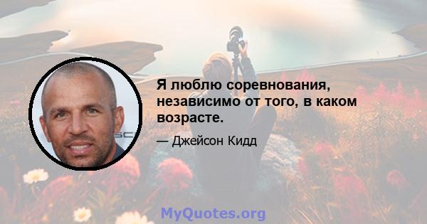 Я люблю соревнования, независимо от того, в каком возрасте.