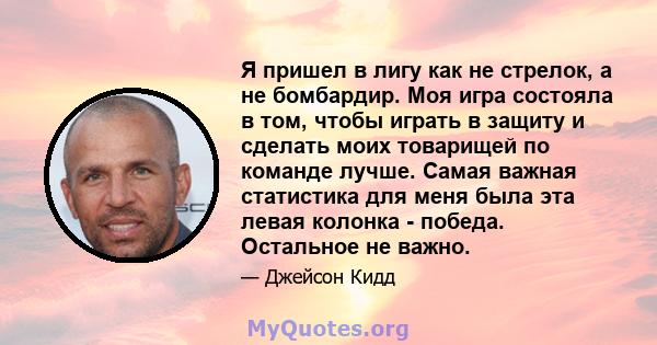 Я пришел в лигу как не стрелок, а не бомбардир. Моя игра состояла в том, чтобы играть в защиту и сделать моих товарищей по команде лучше. Самая важная статистика для меня была эта левая колонка - победа. Остальное не